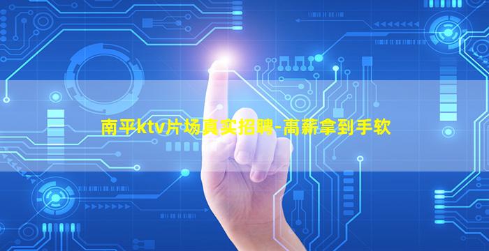 南平ktv片场真实招聘-高薪拿到手软